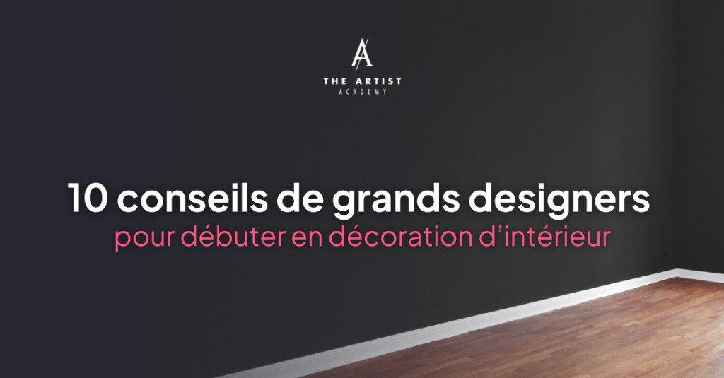 Débuter dans la Décoration d’Intérieur : 10 conseils de Grands Designers